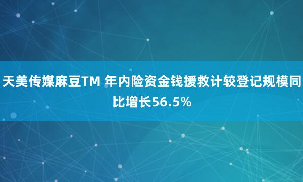 天美传媒麻豆TM 年内险资金钱援救计较登记规模同比增长56.5%